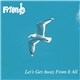 Friends - Let's Get Away From It All